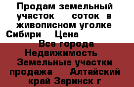 Продам земельный участок (40 соток) в живописном уголке Сибири. › Цена ­ 1 000 000 - Все города Недвижимость » Земельные участки продажа   . Алтайский край,Заринск г.